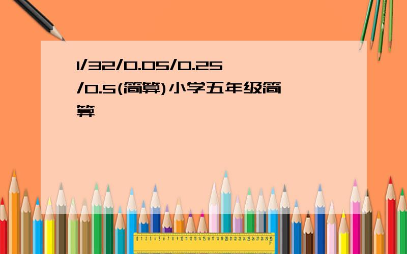 1/32/0.05/0.25/0.5(简算)小学五年级简算