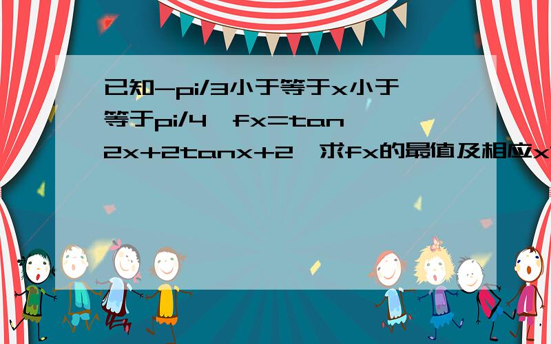 已知-pi/3小于等于x小于等于pi/4,fx=tan^2x+2tanx+2,求fx的最值及相应x值