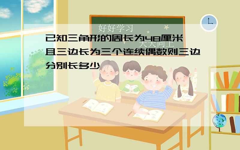 已知三角形的周长为48厘米,且三边长为三个连续偶数则三边分别长多少