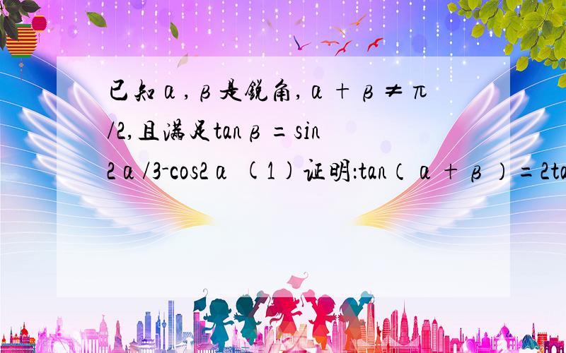 已知α,β是锐角,α+β≠π/2,且满足tanβ=sin2α/3-cos2α (1)证明：tan（α+β）=2tanα（2）求tanβ的最大值