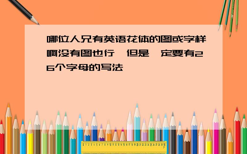 哪位人兄有英语花体的图或字样啊没有图也行,但是一定要有26个字母的写法