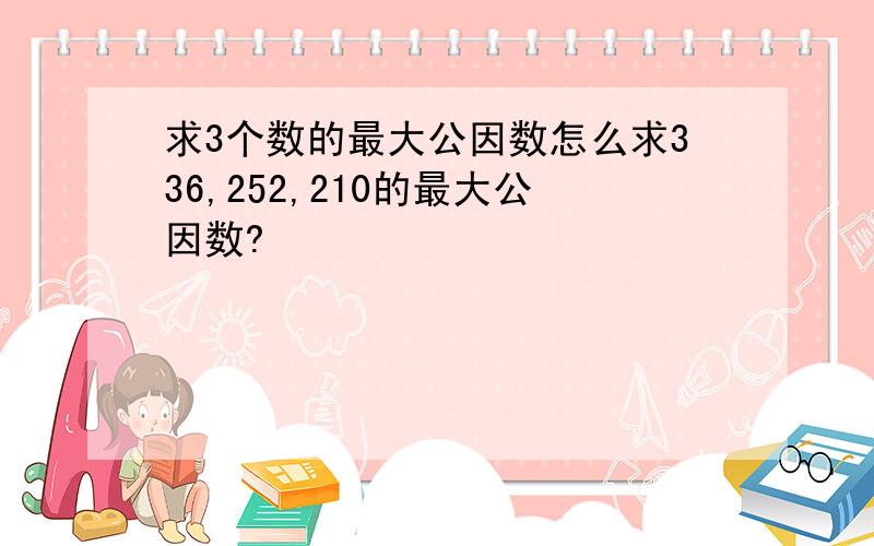 求3个数的最大公因数怎么求336,252,210的最大公因数?