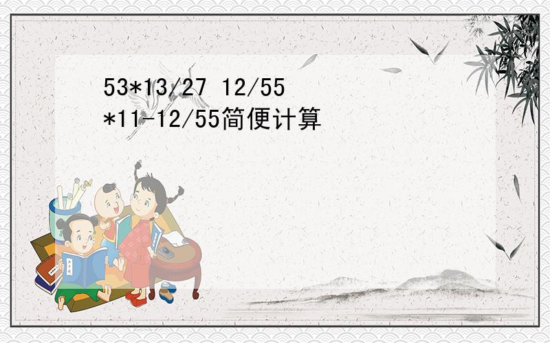 53*13/27 12/55*11-12/55简便计算