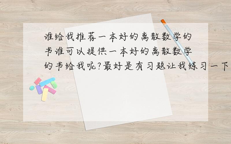 谁给我推荐一本好的离散数学的书谁可以提供一本好的离散数学的书给我呢?最好是有习题让我练习一下的!呵呵!