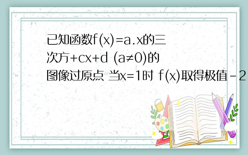 已知函数f(x)=a.x的三次方+cx+d (a≠0)的图像过原点 当x=1时 f(x)取得极值-21 求f(x)的解析式2 对任意的 x1 x2 属于（-1 1）证明-4＜f(x1)-f(x2)＜4