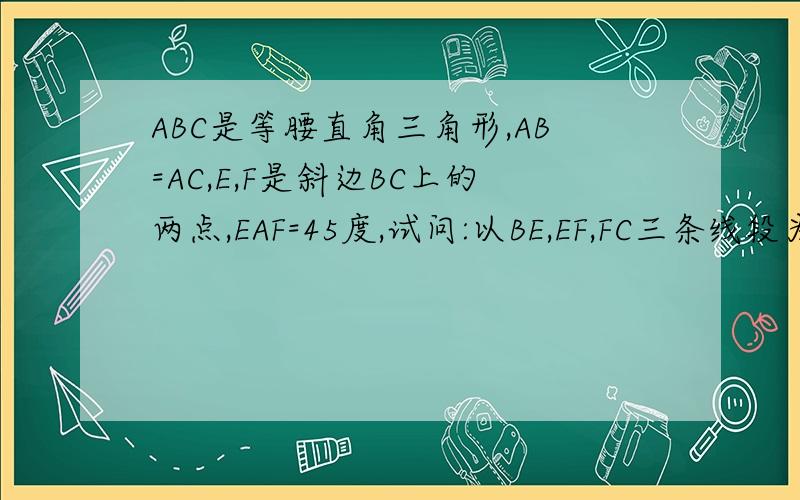ABC是等腰直角三角形,AB=AC,E,F是斜边BC上的两点,EAF=45度,试问:以BE,EF,FC三条线段为边正方形面积关系