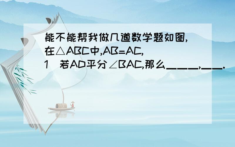 能不能帮我做几道数学题如图,在△ABC中,AB=AC,(1)若AD平分∠BAC,那么▁▁▁,▁▁.(2)若AD⊥BC,那么▁▁▁,▁▁▁.