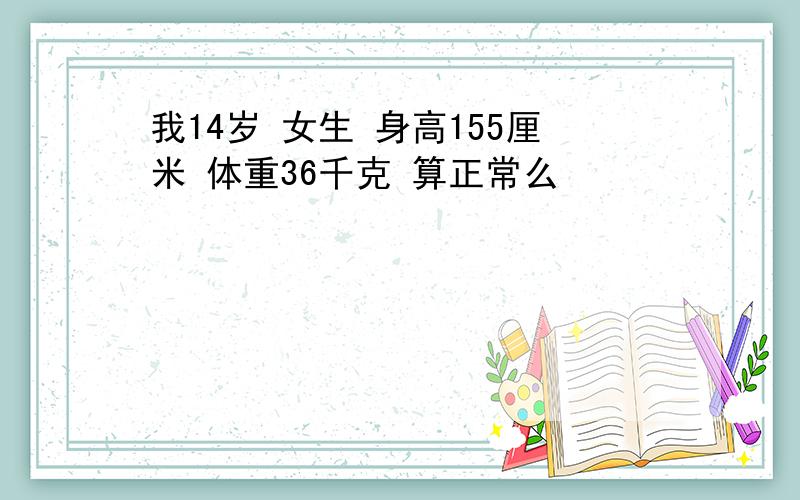 我14岁 女生 身高155厘米 体重36千克 算正常么