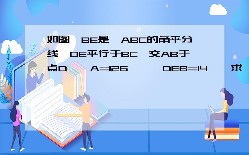 如图,BE是△ABC的角平分线,DE平行于BC,交AB于点D,∠A=126°,∠DEB=14°,求∠BEC的度数.