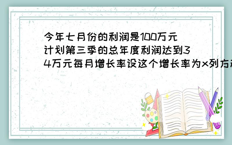 今年七月份的利润是100万元计划第三季的总年度利润达到34万元每月增长率设这个增长率为x列方程—