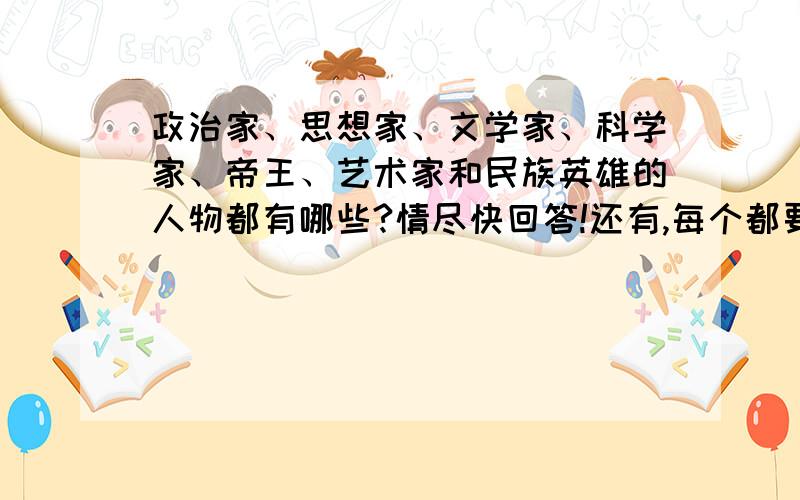 政治家、思想家、文学家、科学家、帝王、艺术家和民族英雄的人物都有哪些?情尽快回答!还有,每个都要两个.