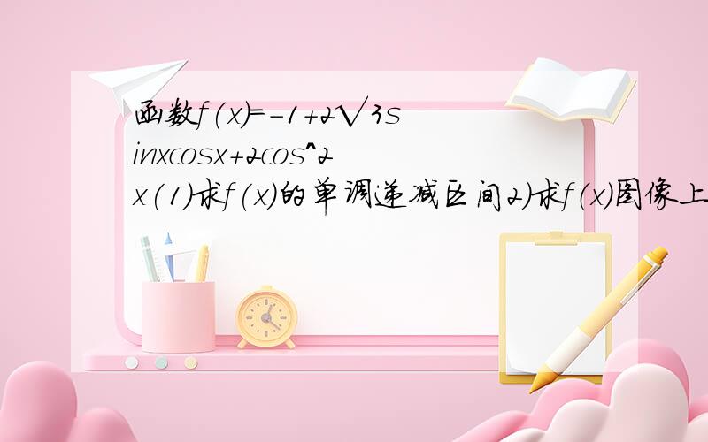 函数f(x)=-1+2√3sinxcosx+2cos^2x(1)求f(x)的单调递减区间2）求f（x)图像上与原点最近的对称中心的坐标