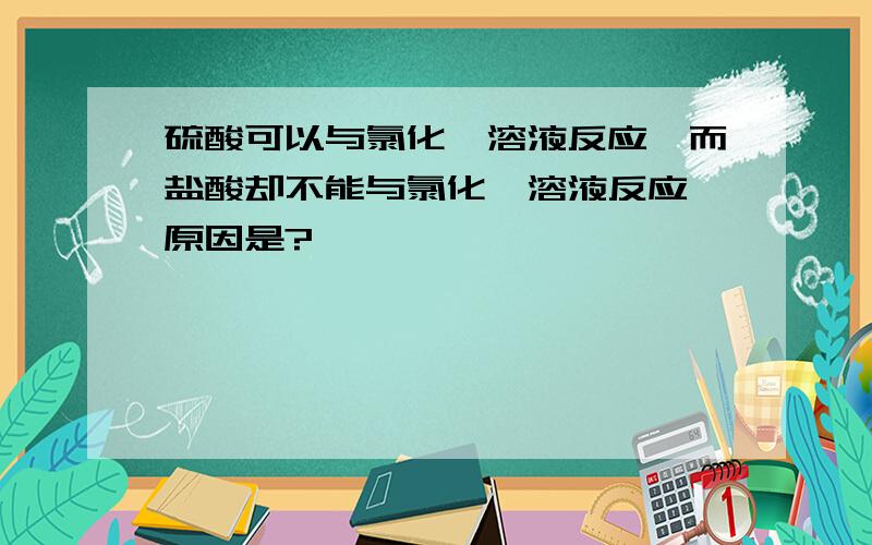 硫酸可以与氯化钡溶液反应,而盐酸却不能与氯化钡溶液反应,原因是?