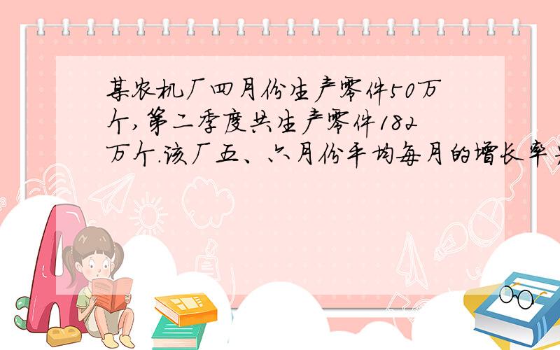 某农机厂四月份生产零件50万个,第二季度共生产零件182万个.该厂五、六月份平均每月的增长率为x.求x满足的方程式?