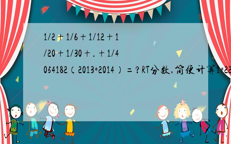 1/2+1/6+1/12+1/20+1/30+.+1/4054182（2013*2014）=?RT分数,简便计算1*22*33*4.2013*2014