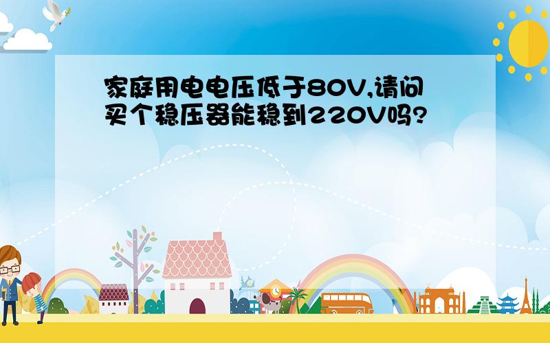 家庭用电电压低于80V,请问买个稳压器能稳到220V吗?