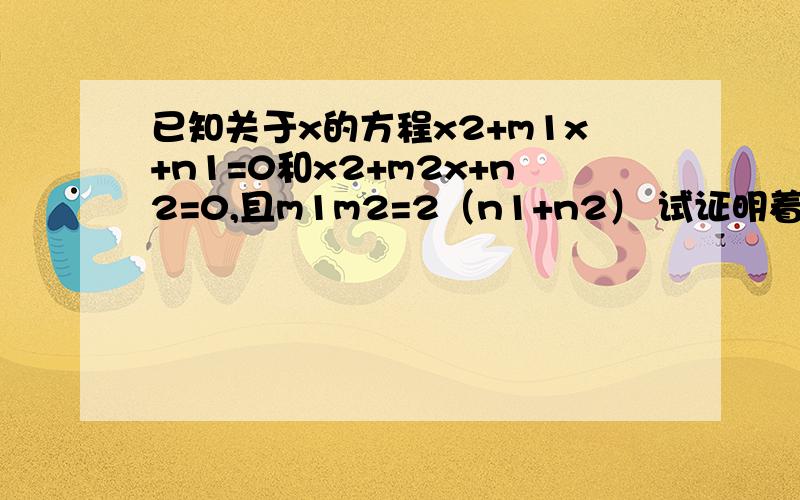 已知关于x的方程x2+m1x+n1=0和x2+m2x+n2=0,且m1m2=2（n1+n2） 试证明着两个方程中至少有一个实数根