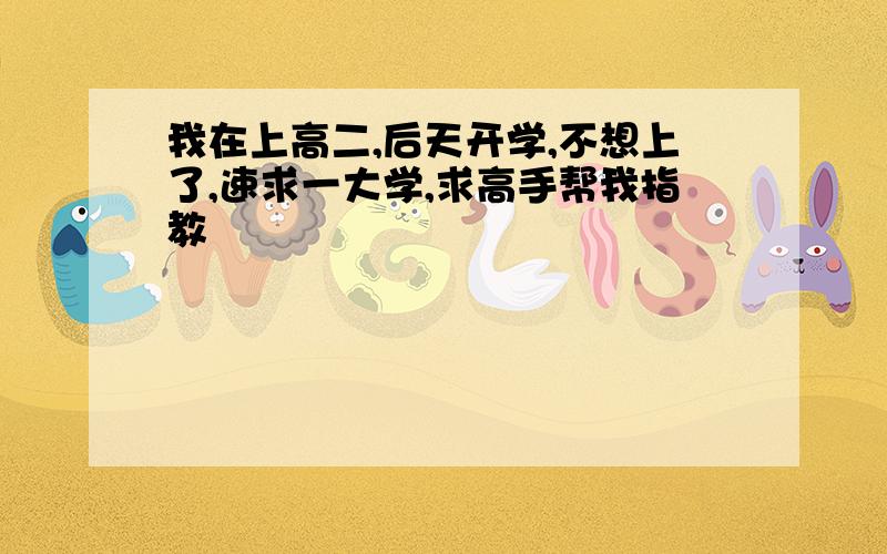 我在上高二,后天开学,不想上了,速求一大学,求高手帮我指教