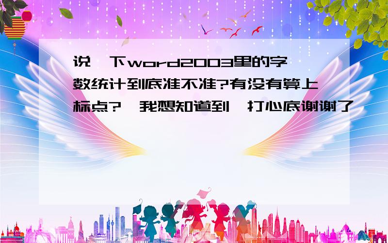 说一下word2003里的字数统计到底准不准?有没有算上标点?　我想知道到,打心底谢谢了