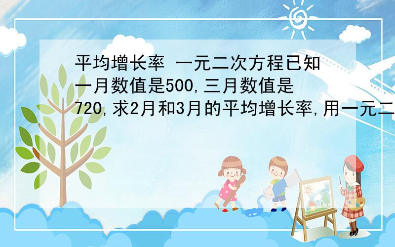 平均增长率 一元二次方程已知一月数值是500,三月数值是720,求2月和3月的平均增长率,用一元二次方程解