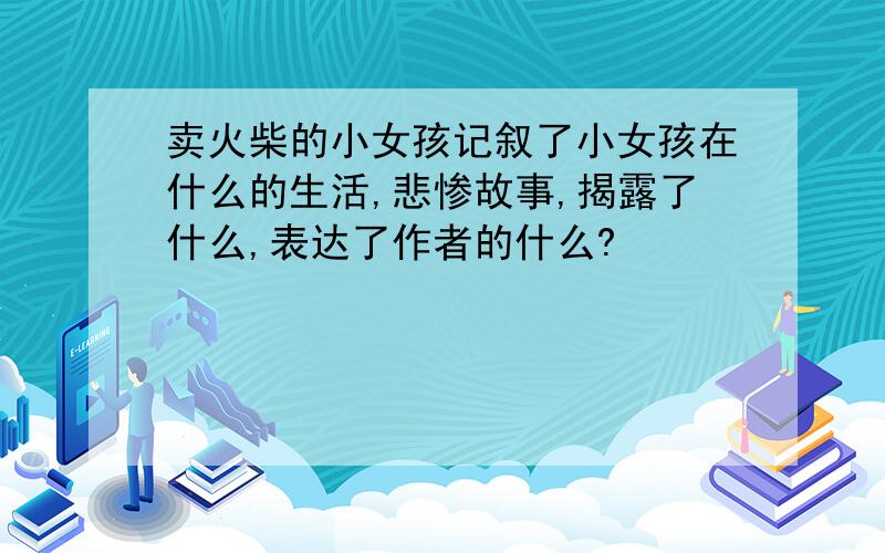 卖火柴的小女孩记叙了小女孩在什么的生活,悲惨故事,揭露了什么,表达了作者的什么?