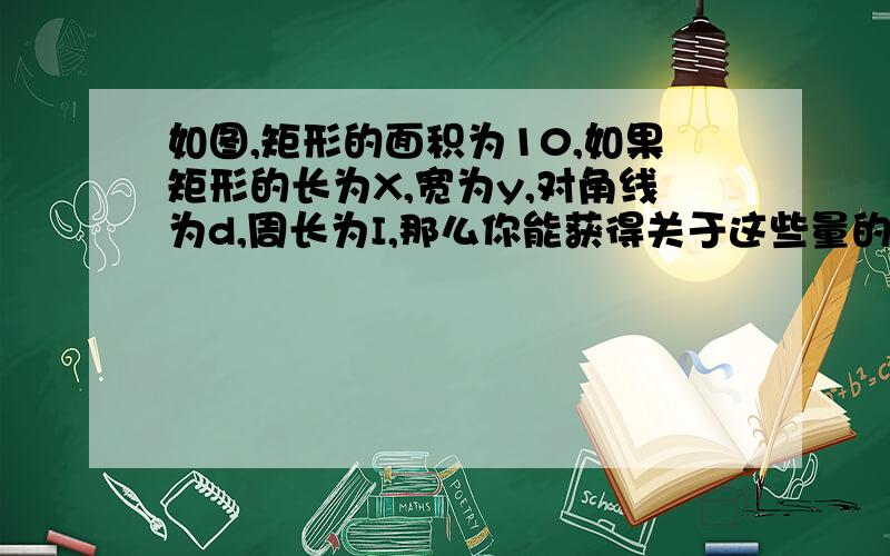 如图,矩形的面积为10,如果矩形的长为X,宽为y,对角线为d,周长为I,那么你能获得关于这些量的哪些函数?