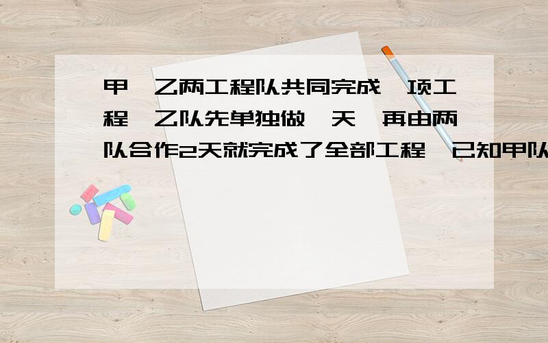 甲、乙两工程队共同完成一项工程,乙队先单独做一天,再由两队合作2天就完成了全部工程,已知甲队单独完成工程所需的天数是乙队单独完成所需天数的2/3,求甲、乙辆队单独完成各需多少天?