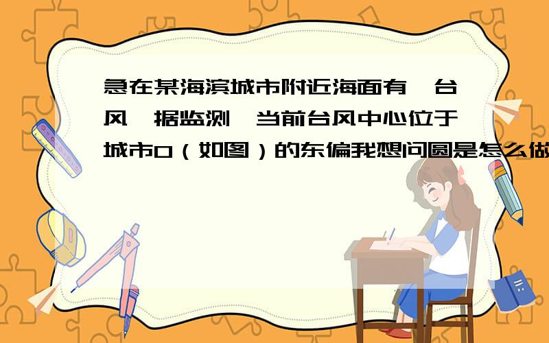 急在某海滨城市附近海面有一台风,据监测,当前台风中心位于城市O（如图）的东偏我想问圆是怎么做出来的?急