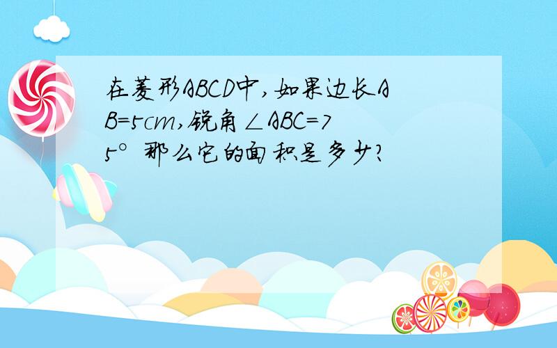 在菱形ABCD中,如果边长AB=5cm,锐角∠ABC=75°那么它的面积是多少?