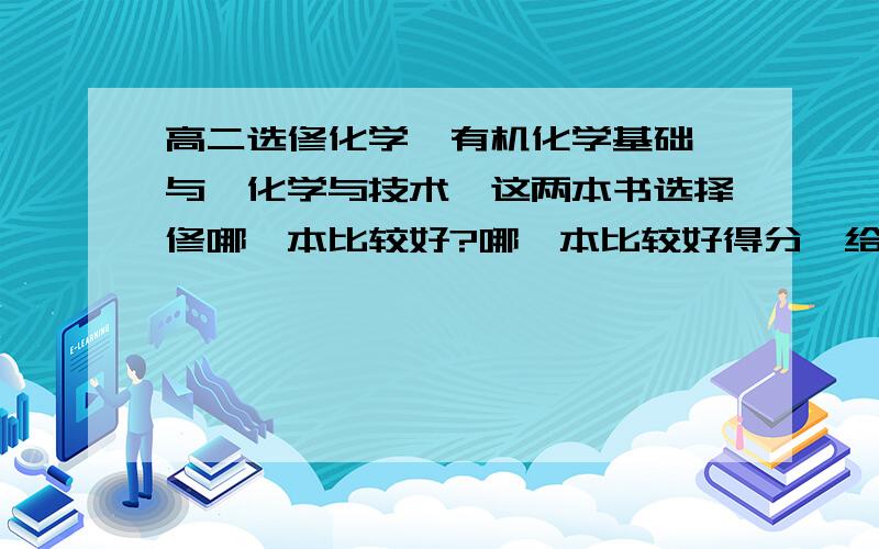 高二选修化学《有机化学基础》与《化学与技术》这两本书选择修哪一本比较好?哪一本比较好得分,给点建议