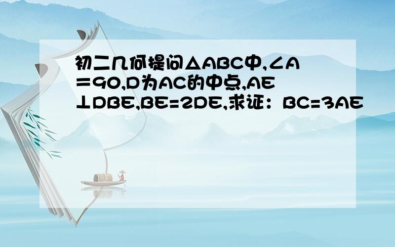 初二几何提问△ABC中,∠A＝90,D为AC的中点,AE⊥DBE,BE=2DE,求证：BC=3AE