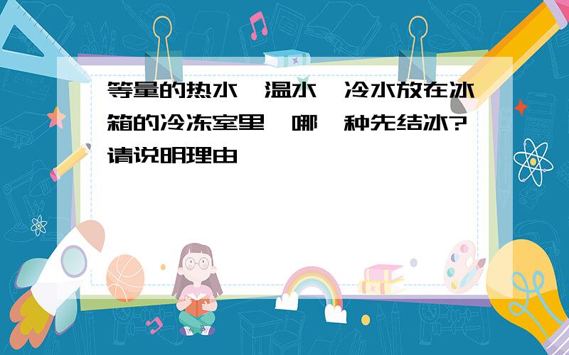 等量的热水、温水、冷水放在冰箱的冷冻室里,哪一种先结冰?请说明理由