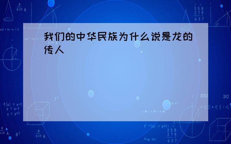 我们的中华民族为什么说是龙的传人