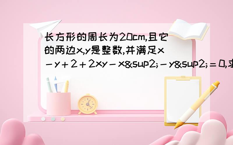 长方形的周长为20cm,且它的两边x,y是整数,并满足x－y＋2＋2xy－x²－y²＝0,求次长方形的面积