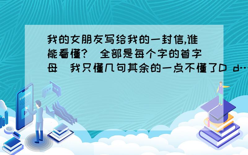 我的女朋友写给我的一封信,谁能看懂?（全部是每个字的首字母)我只懂几句其余的一点不懂了D d…S s W M懂得···是奢望吗?D S F J L N Y Y Y D Z AW J D B S¤¤¤W M F K Z M J、我们分开Z MS Z D W C G B G S MK