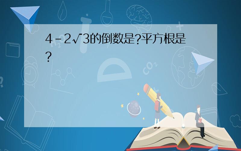 4-2√3的倒数是?平方根是?