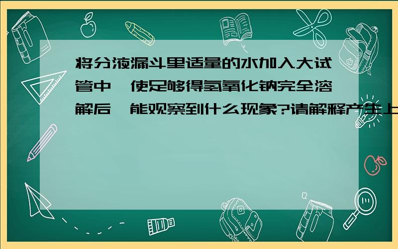 将分液漏斗里适量的水加入大试管中,使足够得氢氧化钠完全溶解后,能观察到什么现象?请解释产生上诉现象?