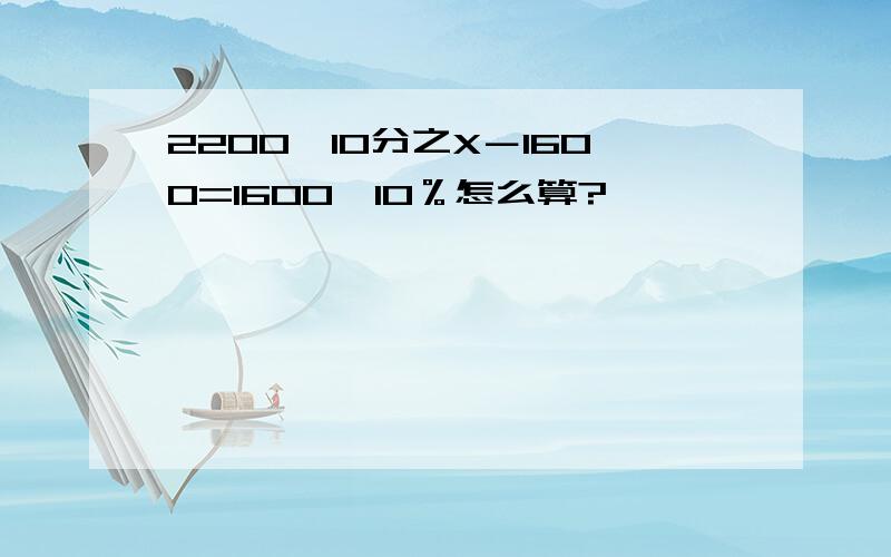 2200×10分之X－1600=1600×10％怎么算?