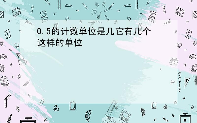 0.5的计数单位是几它有几个这样的单位