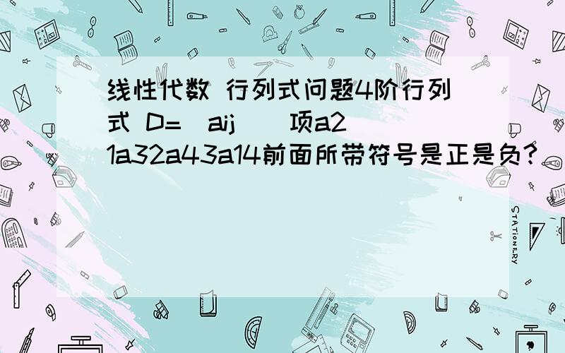 线性代数 行列式问题4阶行列式 D=|aij|  项a21a32a43a14前面所带符号是正是负?