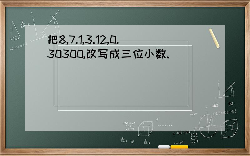 把8,7.1,3.12,0.30300,改写成三位小数.