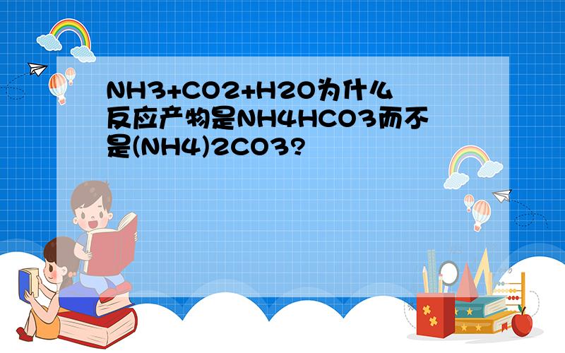 NH3+CO2+H2O为什么反应产物是NH4HCO3而不是(NH4)2CO3?
