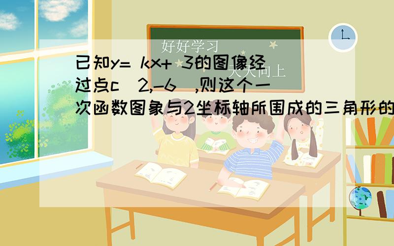 已知y= kx+ 3的图像经过点c(2,-6),则这个一次函数图象与2坐标轴所围成的三角形的面积是