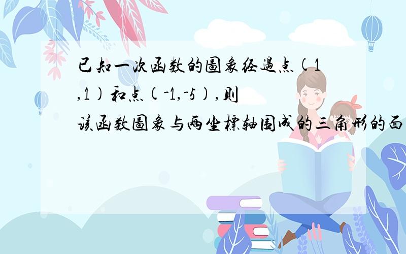 已知一次函数的图象经过点(1,1)和点(-1,-5),则该函数图象与两坐标轴围成的三角形的面积是（ ）