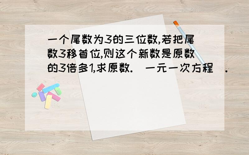 一个尾数为3的三位数,若把尾数3移首位,则这个新数是原数的3倍多1,求原数.（一元一次方程）.