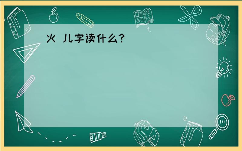 火 儿字读什么?