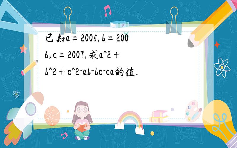 已知a=2005,b=2006,c=2007,求a^2+b^2+c^2-ab-bc-ca的值.