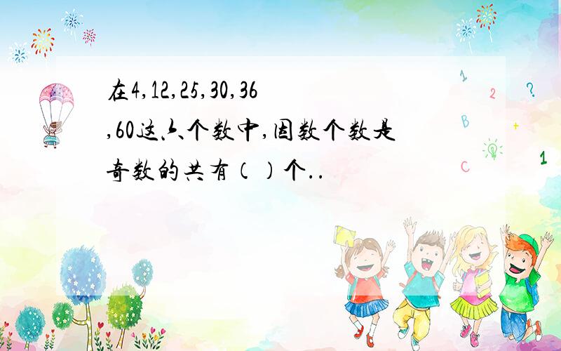 在4,12,25,30,36,60这六个数中,因数个数是奇数的共有（）个..