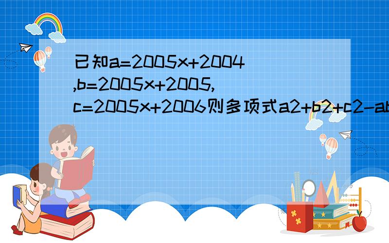 已知a=2005x+2004,b=2005x+2005,c=2005x+2006则多项式a2+b2+c2-ab-bc-ac的值为