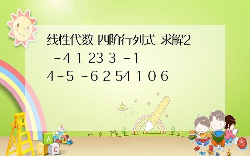 线性代数 四阶行列式 求解2 -4 1 23 3 -1 4-5 -6 2 54 1 0 6